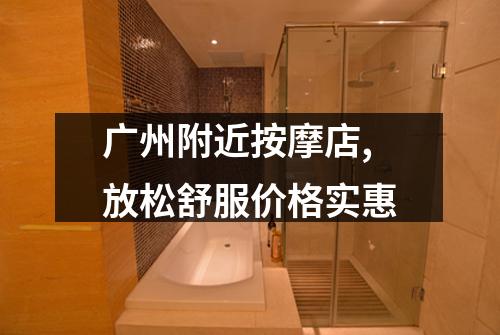 广州附近按摩店,放松舒服价格实惠