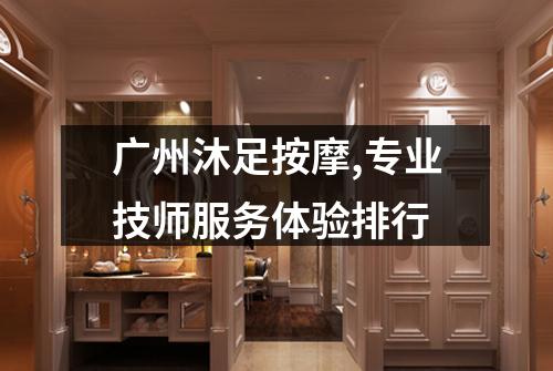 广州沐足按摩,专业技师服务体验排行