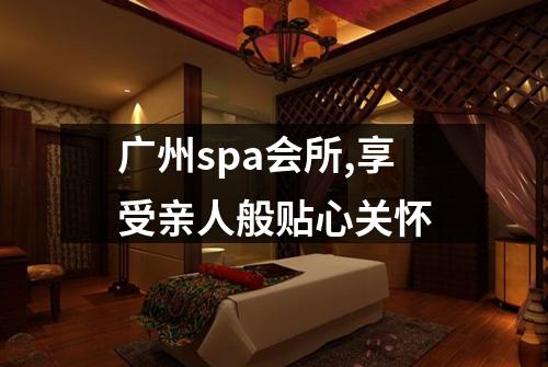 广州spa会所,享受亲人般贴心关怀