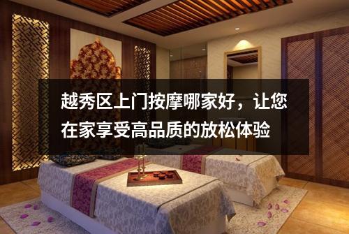 越秀区上门按摩哪家好，让您在家享受高品质的放松体验