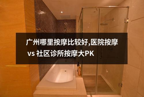 广州哪里按摩比较好,医院按摩 vs 社区诊所按摩大PK