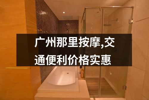 广州那里按摩,交通便利价格实惠