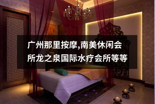 广州那里按摩,南美休闲会所龙之泉国际水疗会所等等