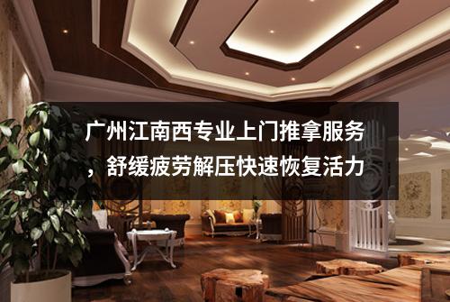 广州江南西专业上门推拿服务，舒缓疲劳解压快速恢复活力