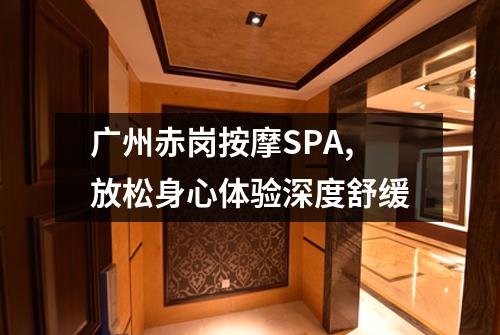 广州赤岗按摩SPA,放松身心体验深度舒缓
