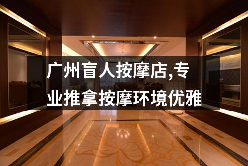广州盲人按摩店,专业推拿按摩环境优雅