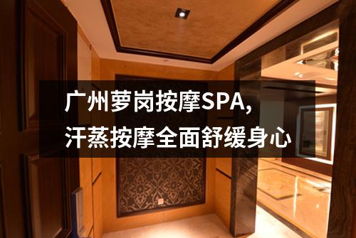 广州萝岗按摩SPA,汗蒸按摩全面舒缓身心