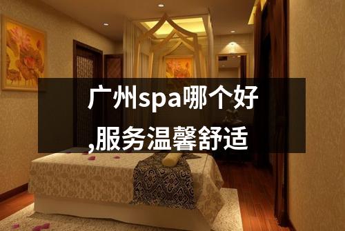 广州spa哪个好,服务温馨舒适