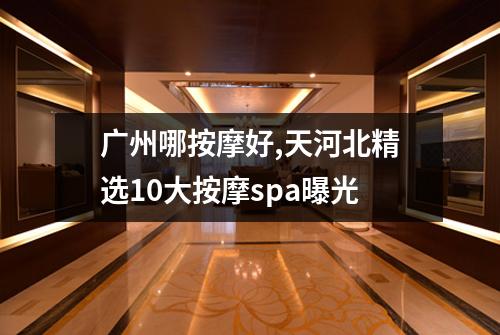 广州哪按摩好,天河北精选10大按摩spa曝光