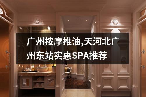 广州按摩推油,天河北广州东站实惠SPA推荐