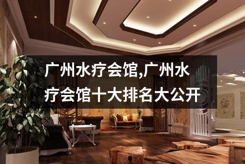 广州水疗会馆,广州水疗会馆十大排名大公开