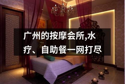 广州的按摩会所,水疗、自助餐一网打尽