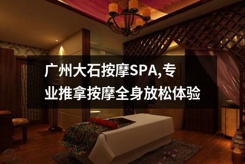 广州大石按摩SPA,专业推拿按摩全身放松体验