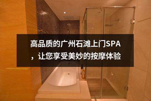 高品质的广州石滩上门SPA，让您享受美妙的按摩体验