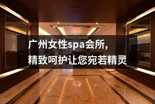 广州女性spa会所,精致呵护让您宛若精灵