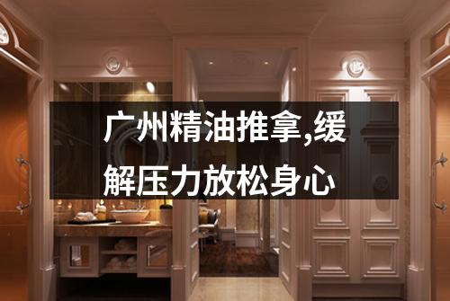 广州精油推拿,缓解压力放松身心