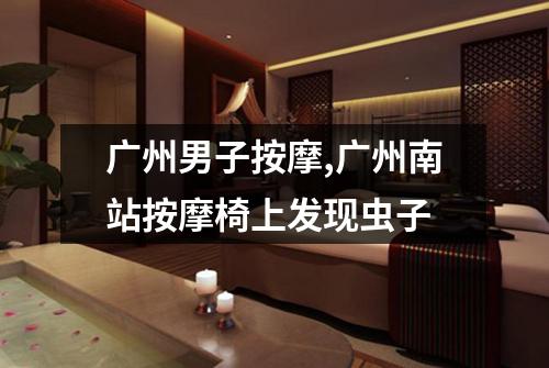 广州男子按摩,广州南站按摩椅上发现虫子