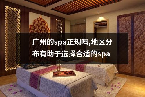 广州的spa正规吗,地区分布有助于选择合适的spa