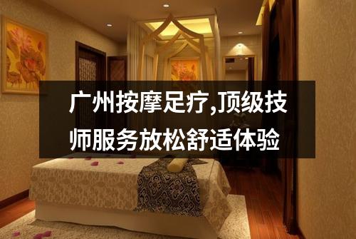 广州按摩足疗,顶级技师服务放松舒适体验