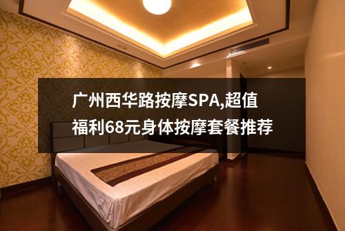 广州西华路按摩SPA,超值福利68元身体按摩套餐推荐