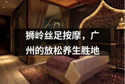 狮岭丝足按摩，广州的放松养生胜地