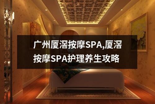 广州厦滘按摩SPA,厦滘按摩SPA护理养生攻略