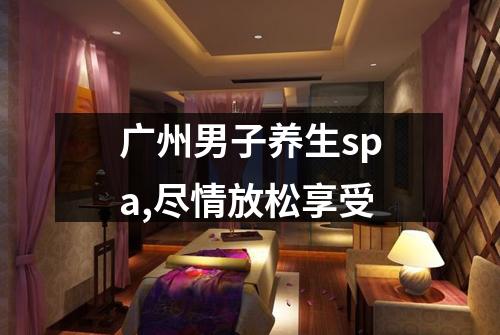 广州男子养生spa,尽情放松享受