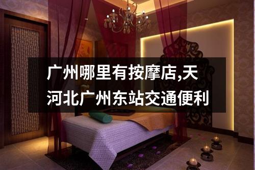 广州哪里有按摩店,天河北广州东站交通便利