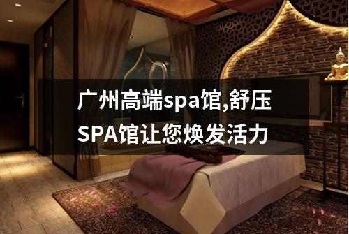 广州高端spa馆,舒压SPA馆让您焕发活力