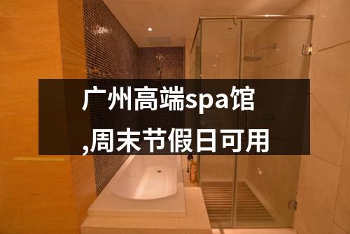 广州高端spa馆,周末节假日可用