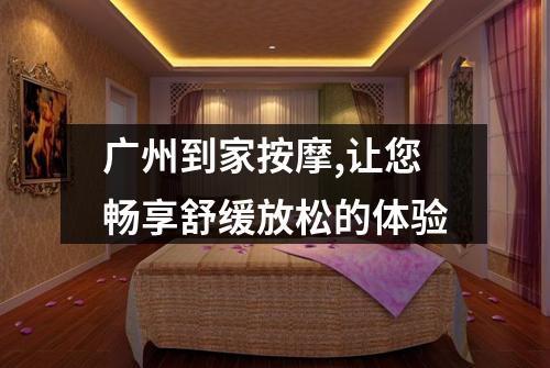 广州到家按摩,让您畅享舒缓放松的体验