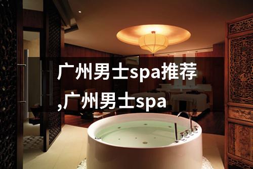 广州男士spa推荐,广州男士spa