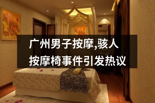 广州男子按摩,骇人按摩椅事件引发热议