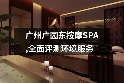 广州广园东按摩SPA,全面评测环境服务