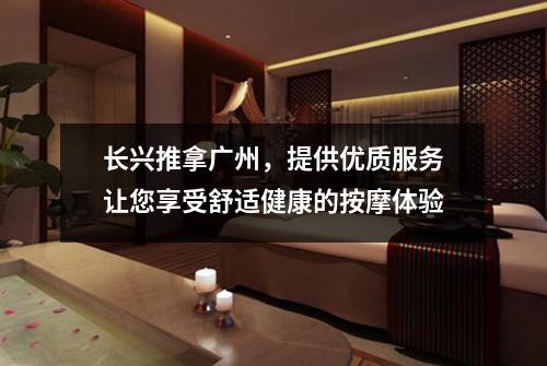 长兴推拿广州，提供优质服务让您享受舒适健康的按摩体验