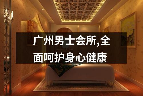 广州男士会所,全面呵护身心健康