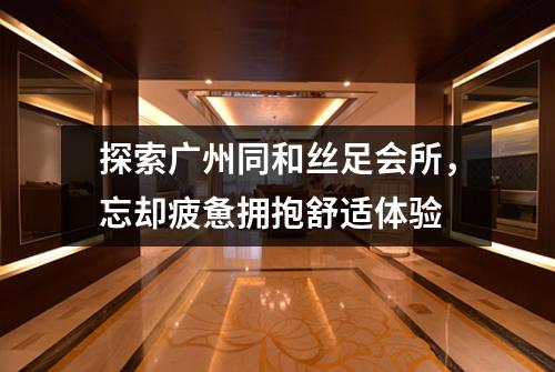 探索广州同和丝足会所，忘却疲惫拥抱舒适体验