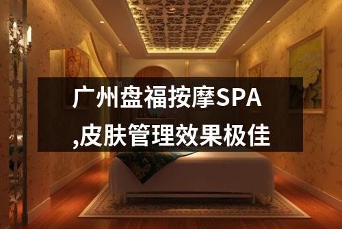 广州盘福按摩SPA,皮肤管理效果极佳