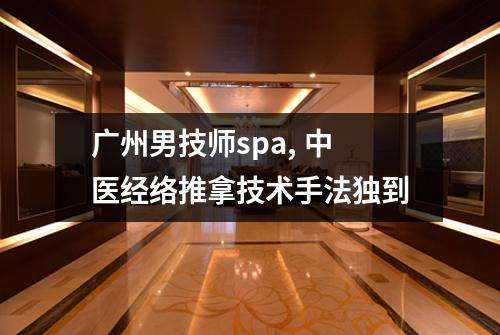 广州男技师spa, 中医经络推拿技术手法独到