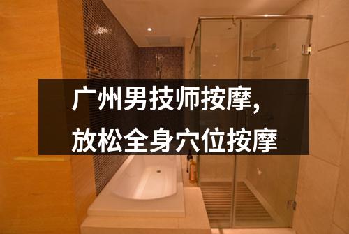 广州男技师按摩,放松全身穴位按摩
