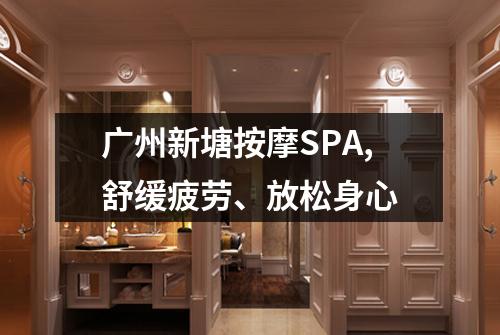 广州新塘按摩SPA,舒缓疲劳、放松身心