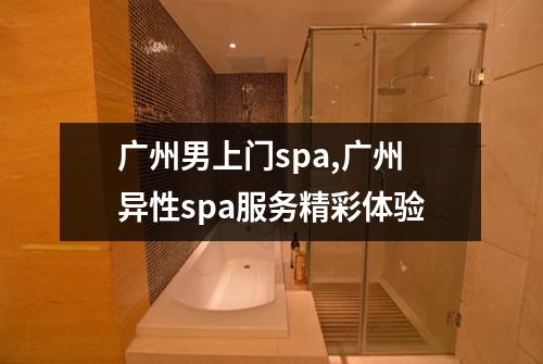 广州男上门spa,广州异性spa服务精彩体验