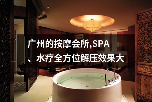 广州的按摩会所,SPA、水疗全方位解压效果大