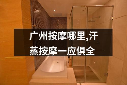 广州按摩哪里,汗蒸按摩一应俱全