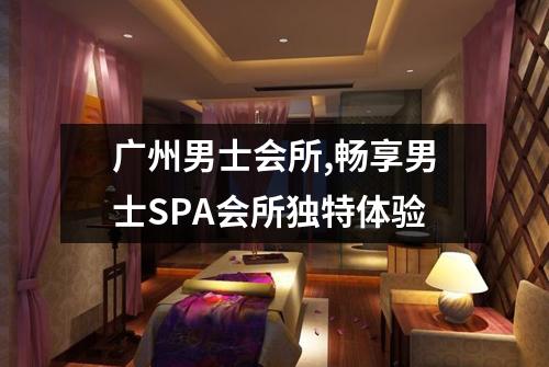 广州男士会所,畅享男士SPA会所独特体验