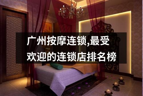 广州按摩连锁,最受欢迎的连锁店排名榜
