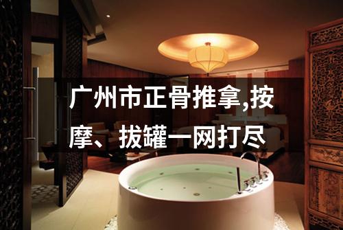广州市正骨推拿,按摩、拔罐一网打尽