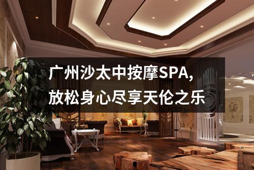 广州沙太中按摩SPA,放松身心尽享天伦之乐