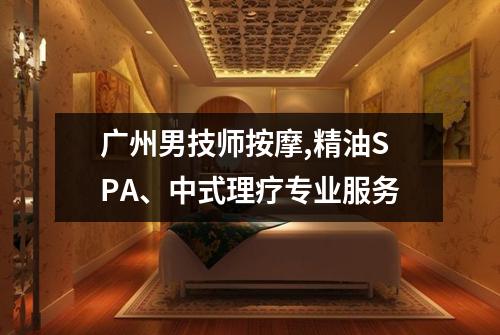 广州男技师按摩,精油SPA、中式理疗专业服务