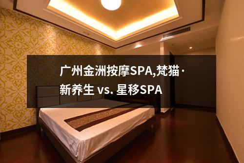 广州金洲按摩SPA,梵猫·新养生 vs. 星移SPA